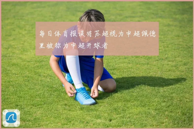 每日体育报误将苏超视为中超佩德里被称为中超开球者
