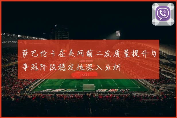 萨巴伦卡在美网前二发质量提升与争冠阶段稳定性深入分析
