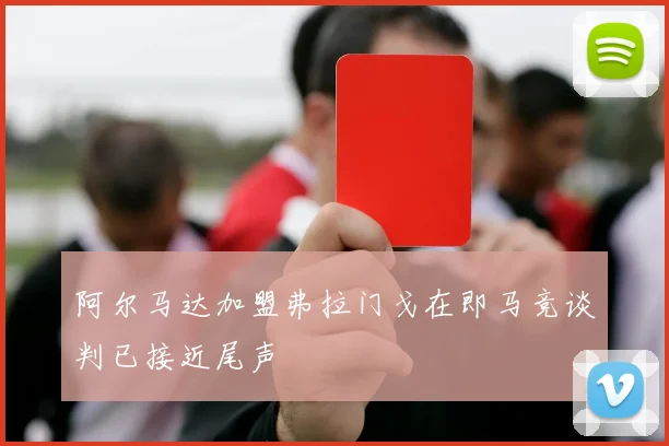 阿尔马达加盟弗拉门戈在即马竞谈判已接近尾声