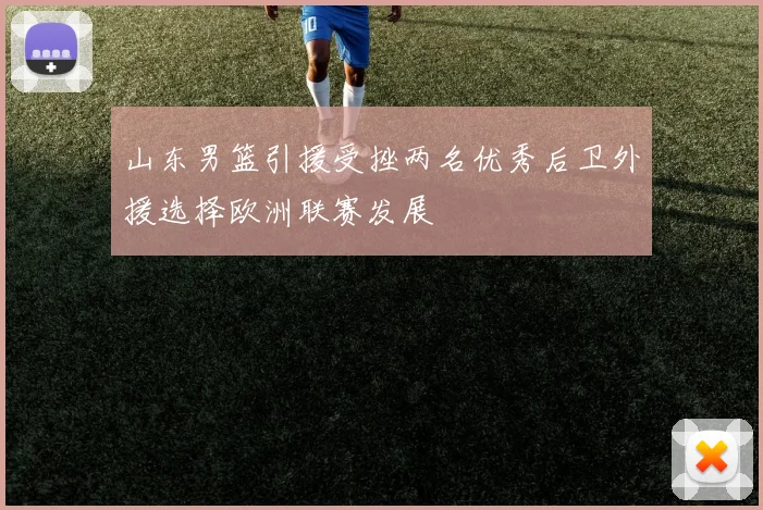 山东男篮引援受挫两名优秀后卫外援选择欧洲联赛发展