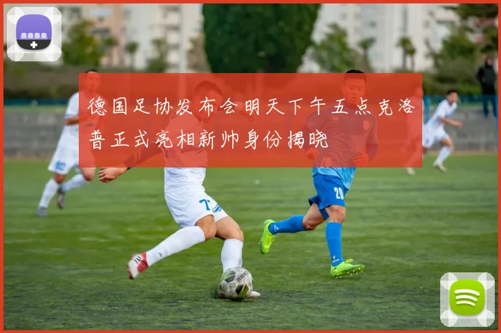 德国足协发布会明天下午五点克洛普正式亮相新帅身份揭晓