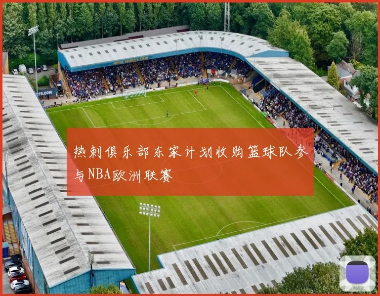 热刺俱乐部东家计划收购篮球队参与NBA欧洲联赛